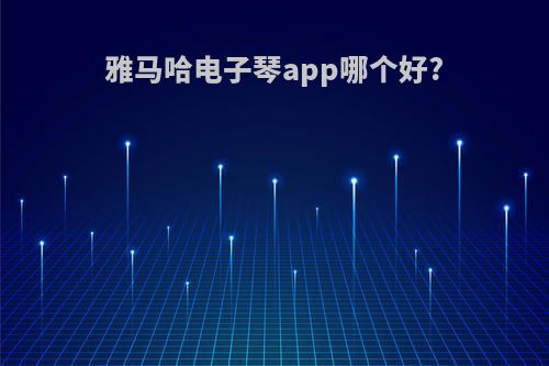 雅马哈电子琴app哪个好?