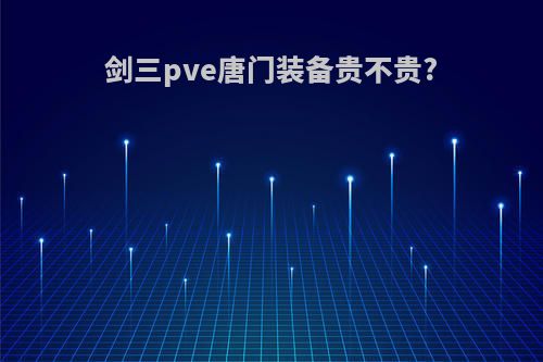 剑三pve唐门装备贵不贵?