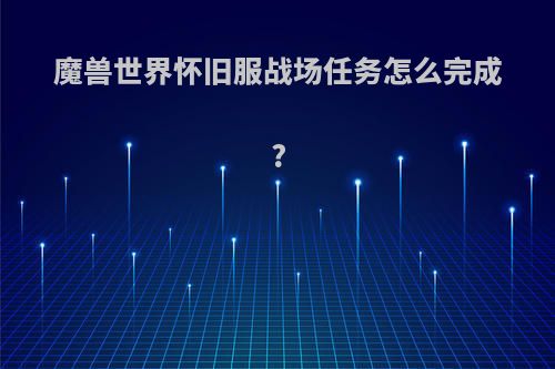 魔兽世界怀旧服战场任务怎么完成?