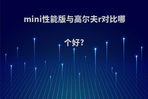 mini性能版与高尔夫r对比哪个好?