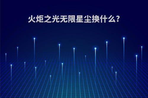 火炬之光无限星尘换什么?