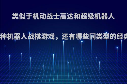 类似于机动战士高达和超级机器人大战这种机器人战棋游戏，还有哪些同类型的经典游戏?