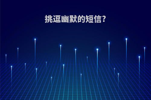 挑逗幽默的短信?