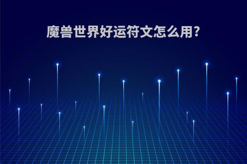 魔兽世界好运符文怎么用?