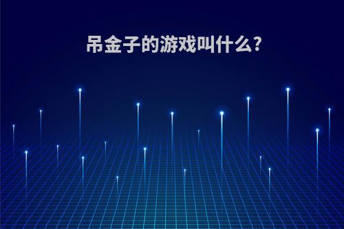 吊金子的游戏叫什么?