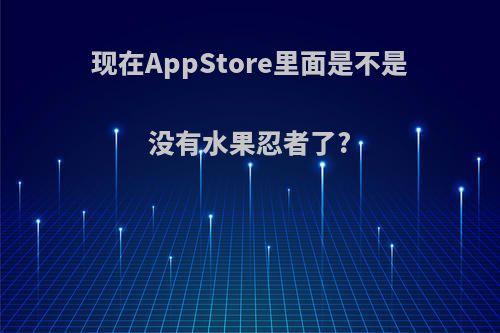 现在AppStore里面是不是没有水果忍者了?