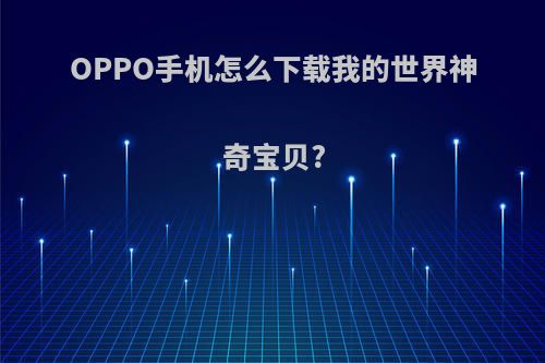 OPPO手机怎么下载我的世界神奇宝贝?