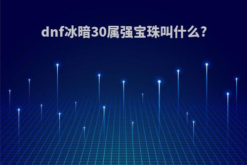 dnf冰暗30属强宝珠叫什么?