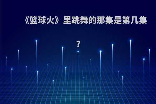 《篮球火》里跳舞的那集是第几集?