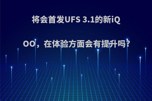 将会首发UFS 3.1的新iQOO，在体验方面会有提升吗?