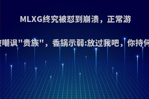 MLXG终究被怼到崩溃，正常游戏却被嘲讽