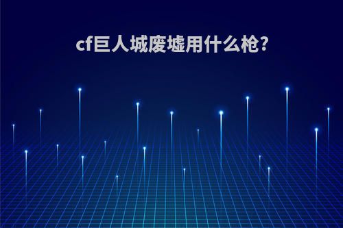 cf巨人城废墟用什么枪?