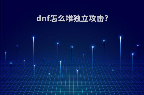 dnf怎么堆独立攻击?