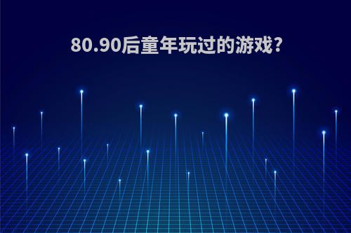 80.90后童年玩过的游戏?