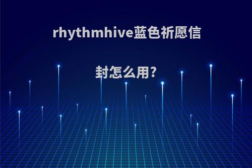 rhythmhive蓝色祈愿信封怎么用?