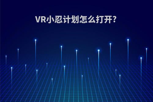 VR小忍计划怎么打开?