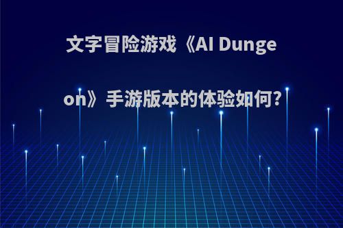 文字冒险游戏《AI Dungeon》手游版本的体验如何?