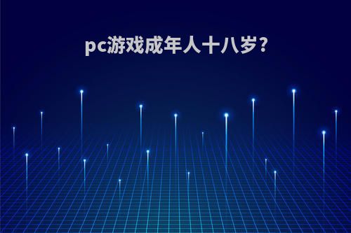 pc游戏成年人十八岁?