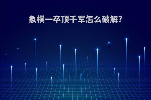 象棋一卒顶千军怎么破解?