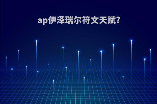 ap伊泽瑞尔符文天赋?