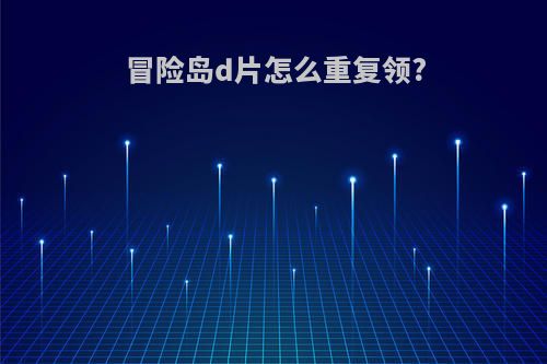 冒险岛d片怎么重复领?