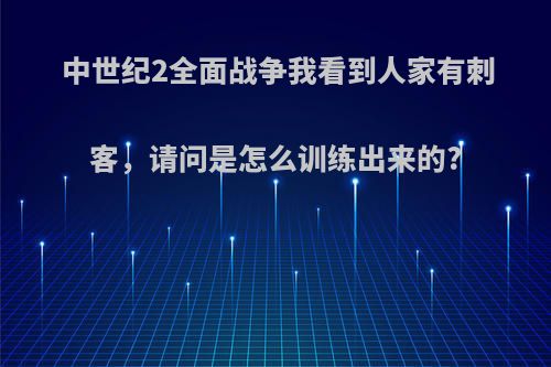 中世纪2全面战争我看到人家有刺客，请问是怎么训练出来的?