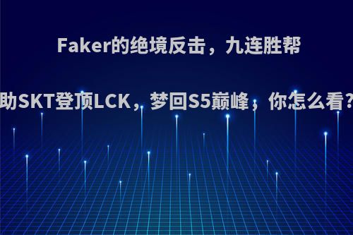 Faker的绝境反击，九连胜帮助SKT登顶LCK，梦回S5巅峰，你怎么看?