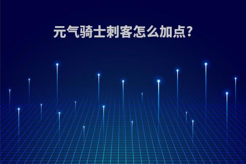 元气骑士刺客怎么加点?