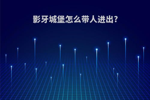 影牙城堡怎么带人进出?