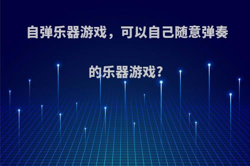 自弹乐器游戏，可以自己随意弹奏的乐器游戏?