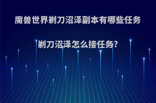 魔兽世界剃刀沼泽副本有哪些任务剃刀沼泽怎么接任务?