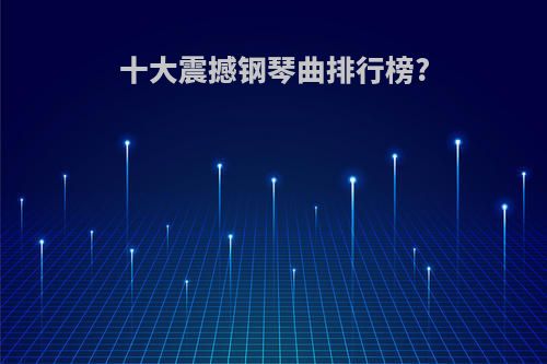 十大震撼钢琴曲排行榜?