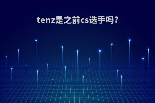 tenz是之前cs选手吗?