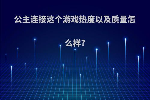 公主连接这个游戏热度以及质量怎么样?