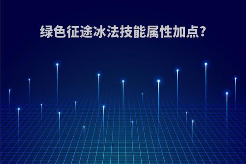 绿色征途冰法技能属性加点?