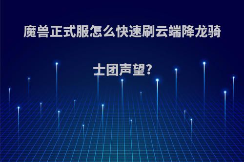 魔兽正式服怎么快速刷云端降龙骑士团声望?