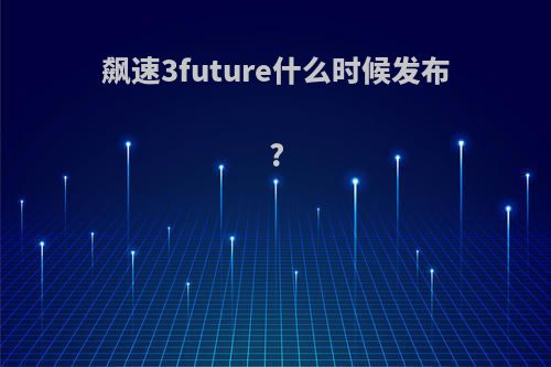 飙速3future什么时候发布?