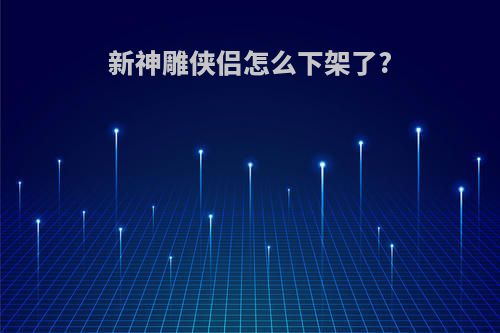 新神雕侠侣怎么下架了?