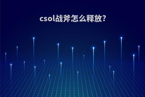 csol战斧怎么释放?