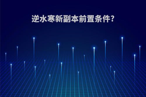 逆水寒新副本前置条件?