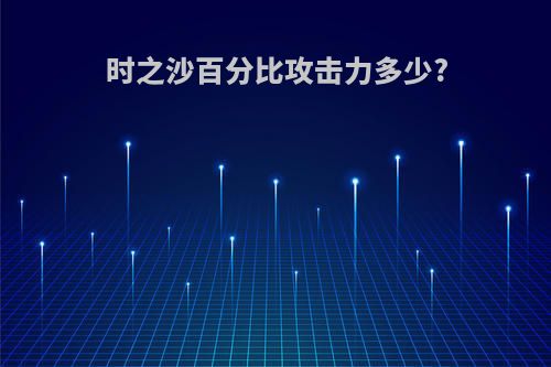 时之沙百分比攻击力多少?