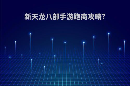 新天龙八部手游跑商攻略?