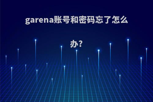 garena账号和密码忘了怎么办?