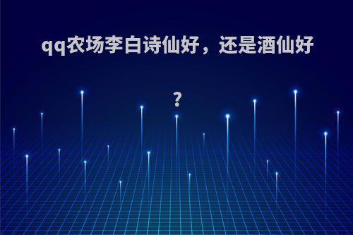 qq农场李白诗仙好，还是酒仙好?