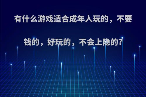 有什么游戏适合成年人玩的，不要钱的，好玩的，不会上隐的?