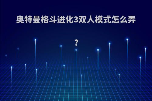 奥特曼格斗进化3双人模式怎么弄?