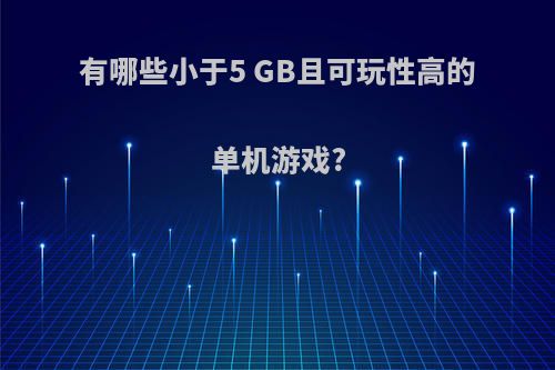 有哪些小于5 GB且可玩性高的单机游戏?