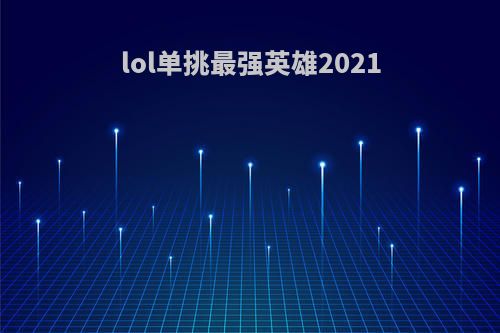 lol单挑最强英雄2021