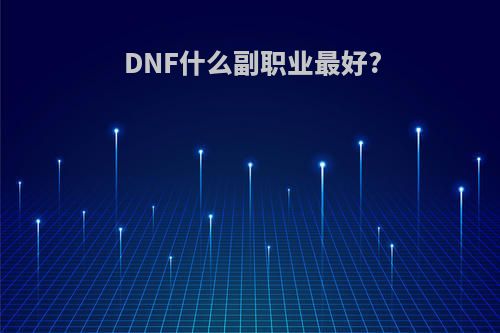 DNF什么副职业最好?