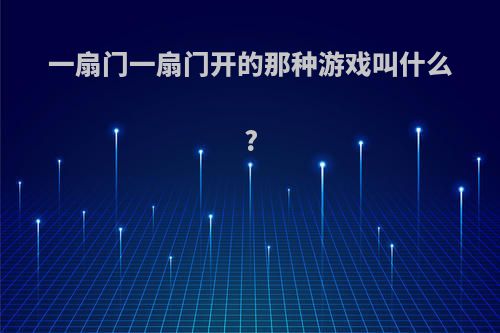 一扇门一扇门开的那种游戏叫什么?